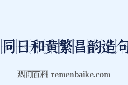 同日和黄繁昌韵造句是什么意思的图片